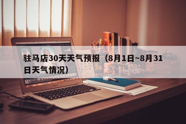 驻马店30天天气预报（8月1日～8月31日天气情况）