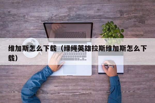 维加斯怎么下载（绿绳英雄拉斯维加斯怎么下载）