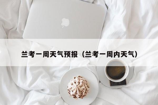兰考一周天气预报（兰考一周内天气）