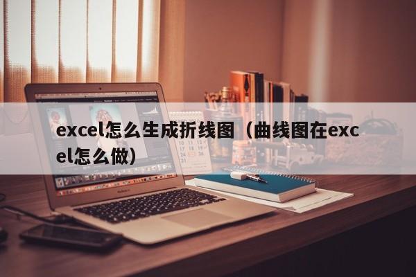 excel怎么生成折线图（曲线图在excel怎么做）