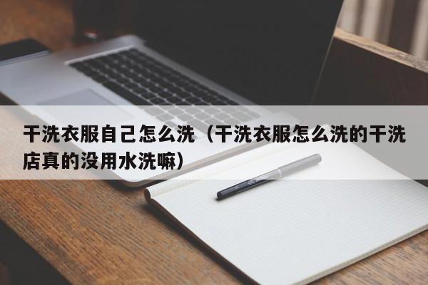 干洗衣服自己怎么洗（干洗衣服怎么洗的干洗店真的没用水洗嘛）