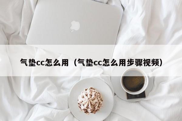 气垫cc怎么用（气垫cc怎么用步骤视频）