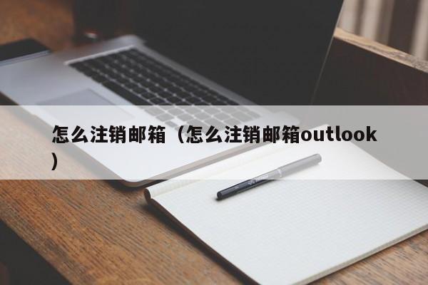怎么注销邮箱（怎么注销邮箱outlook）