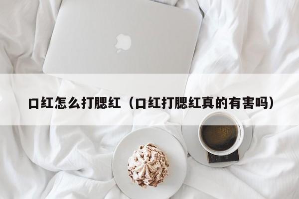 口红怎么打腮红（口红打腮红真的有害吗）