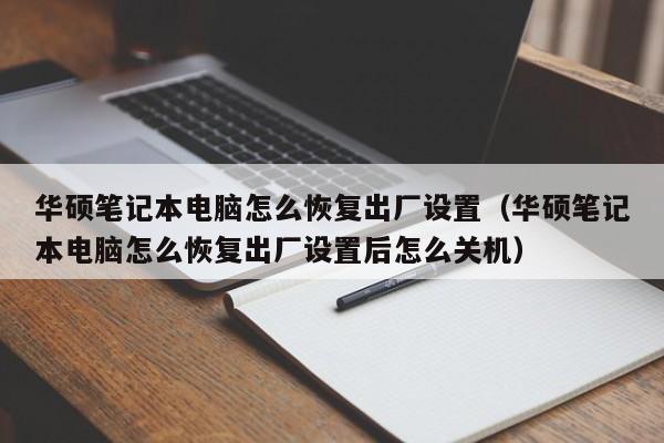 华硕笔记本电脑怎么恢复出厂设置（华硕笔记本电脑怎么恢复出厂设置后怎么关机）
