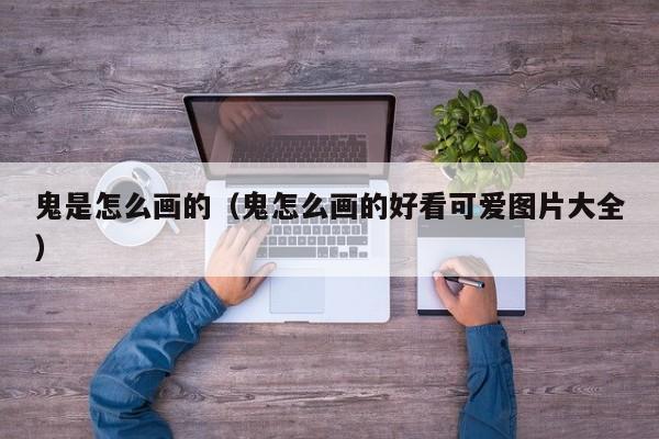 鬼是怎么画的（鬼怎么画的好看可爱图片大全）