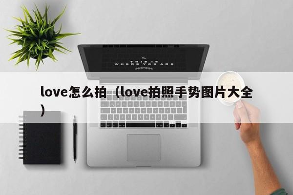 love怎么拍（love拍照手势图片大全）