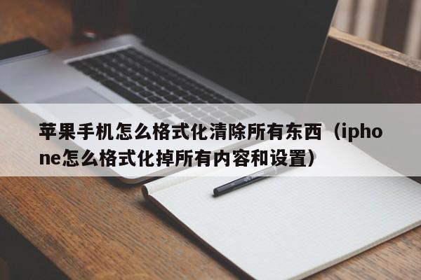 苹果手机怎么格式化清除所有东西（iphone怎么格式化掉所有内容和设置）