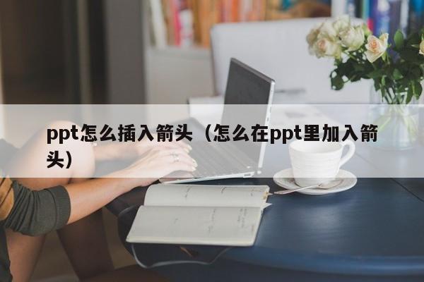 ppt怎么插入箭头（怎么在ppt里加入箭头）