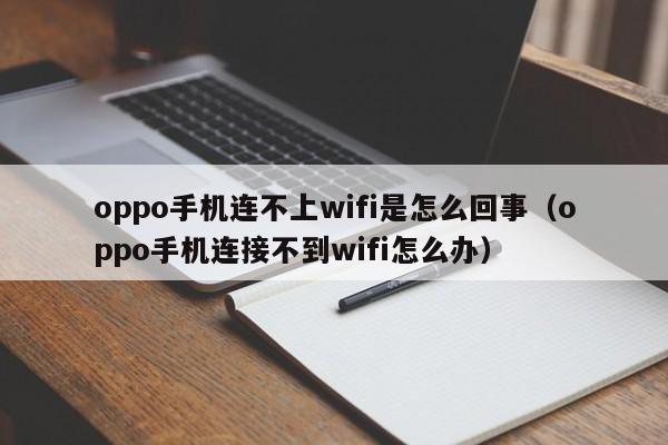 oppo手机连不上wifi是怎么回事（oppo手机连接不到wifi怎么办）