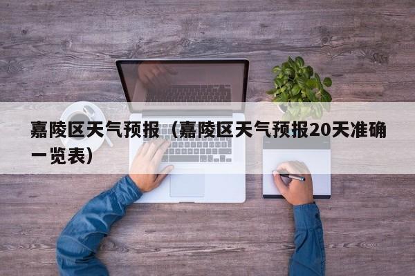 嘉陵区天气预报（嘉陵区天气预报20天准确一览表）