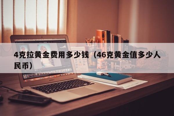 4克拉黄金费用多少钱（46克黄金值多少人民币）