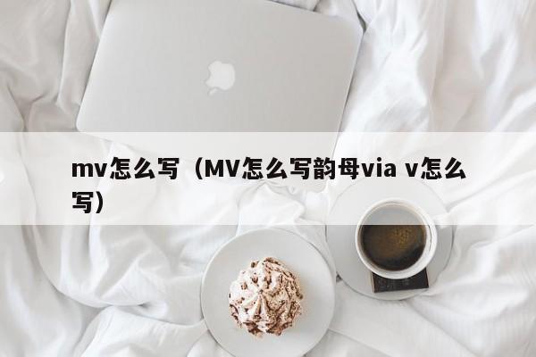 mv怎么写（MV怎么写韵母via v怎么写）
