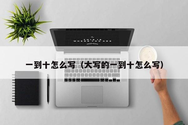 一到十怎么写（大写的一到十怎么写）