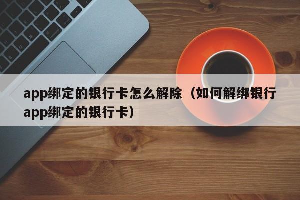app绑定的银行卡怎么解除（如何解绑银行app绑定的银行卡）
