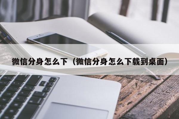 微信分身怎么下（微信分身怎么下载到桌面）