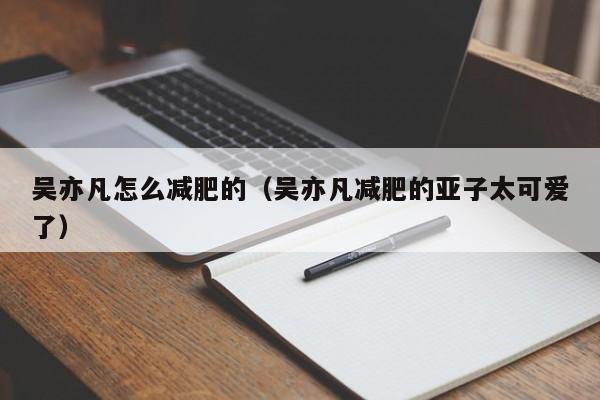 吴亦凡怎么减肥的（吴亦凡减肥的亚子太可爱了）