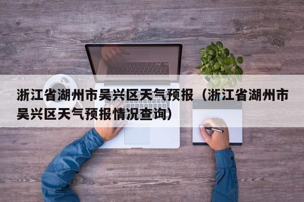 浙江省湖州市吴兴区天气预报（浙江省湖州市吴兴区天气预报情况查询）