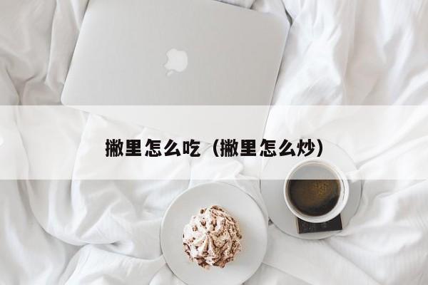撇里怎么吃（撇里怎么炒）