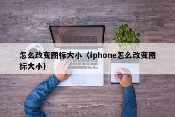 怎么改变图标大小（iphone怎么改变图标大小）