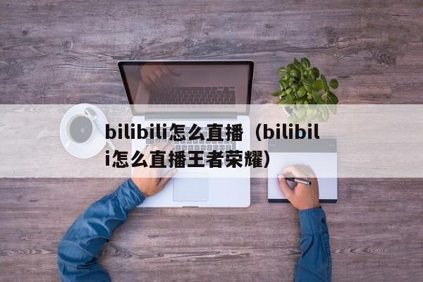 bilibili怎么直播（bilibili怎么直播王者荣耀）