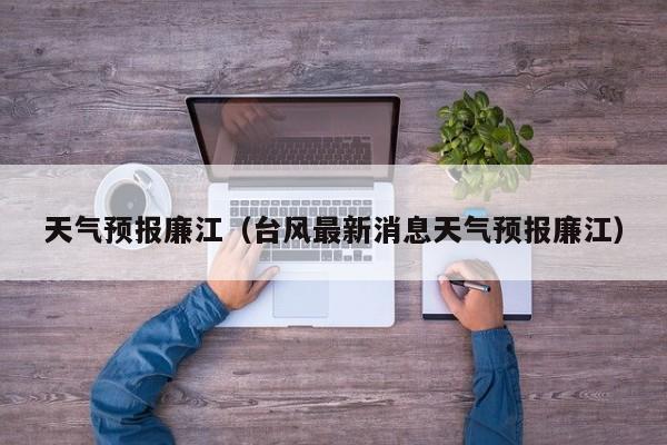 天气预报廉江（台风最新消息天气预报廉江）