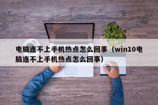 电脑连不上手机热点怎么回事（win10电脑连不上手机热点怎么回事）