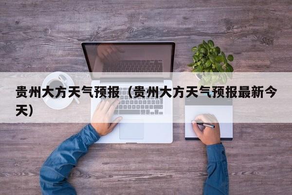贵州大方天气预报（贵州大方天气预报最新今天）