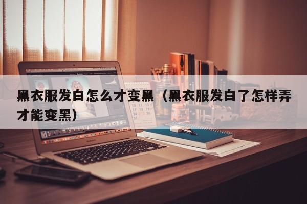 黑衣服发白怎么才变黑（黑衣服发白了怎样弄才能变黑）
