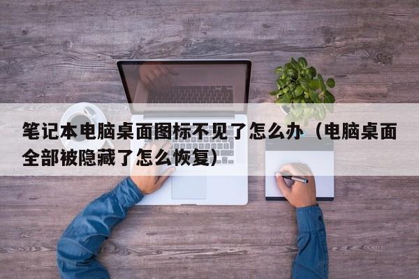 笔记本电脑桌面图标不见了怎么办（电脑桌面全部被隐藏了怎么恢复）