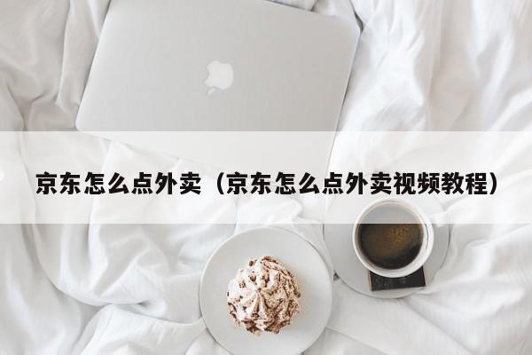京东怎么点外卖（京东怎么点外卖视频教程）
