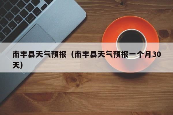 南丰县天气预报（南丰县天气预报一个月30天）