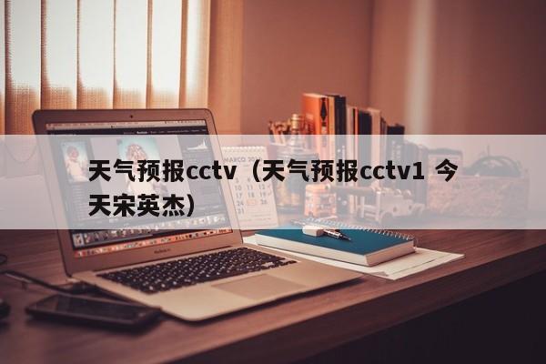 天气预报cctv（天气预报cctv1 今天宋英杰）