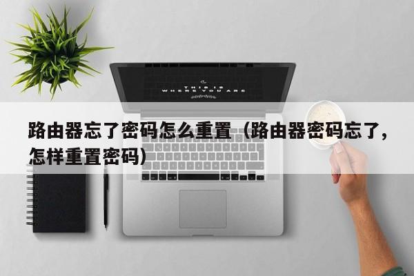 路由器忘了密码怎么重置（路由器密码忘了,怎样重置密码）