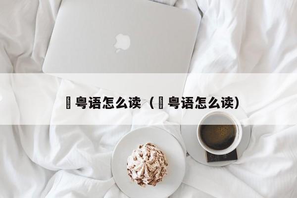 埗粤语怎么读（鼩粤语怎么读）