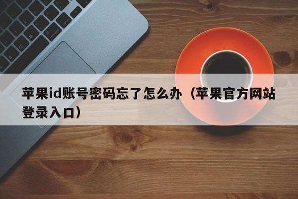 苹果id账号密码忘了怎么办（苹果官方网站登录入口）