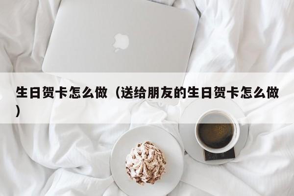 生日贺卡怎么做（送给朋友的生日贺卡怎么做）