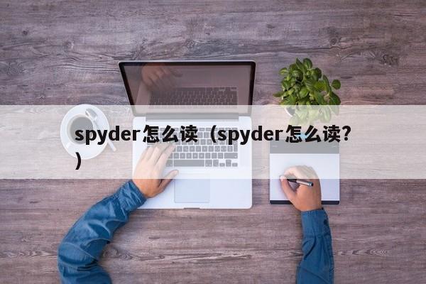 spyder怎么读（spyder怎么读?）