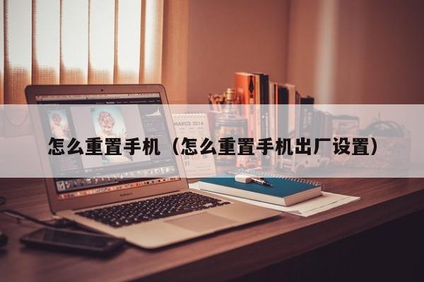 怎么重置手机（怎么重置手机出厂设置）