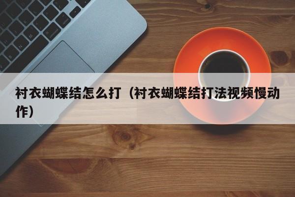 衬衣蝴蝶结怎么打（衬衣蝴蝶结打法视频慢动作）