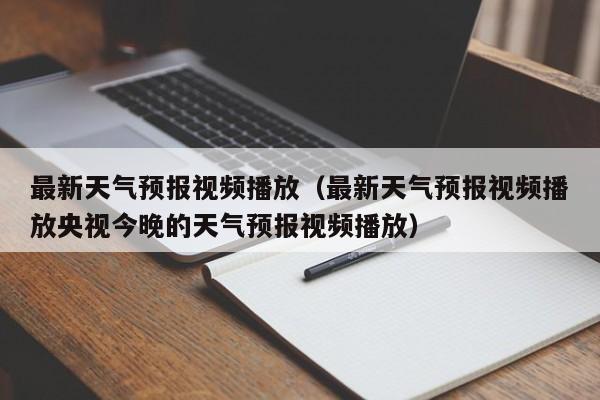 最新天气预报视频播放（最新天气预报视频播放央视今晚的天气预报视频播放）