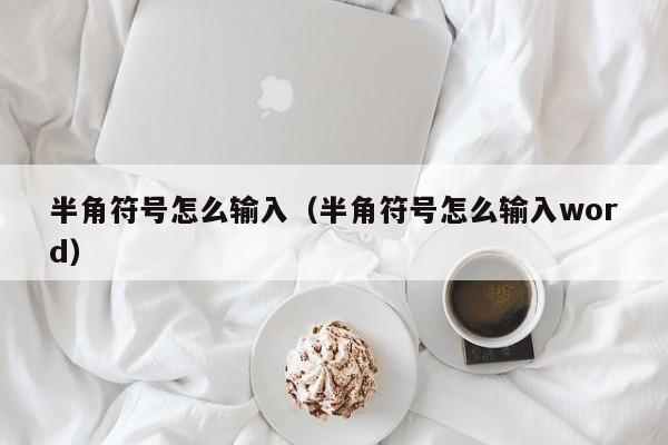 半角符号怎么输入（半角符号怎么输入word）