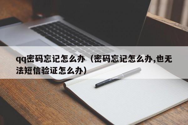 qq密码忘记怎么办（密码忘记怎么办,也无法短信验证怎么办）