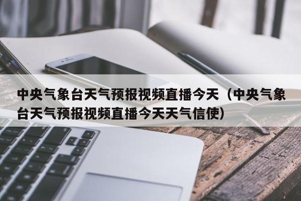 中央气象台天气预报视频直播今天（中央气象台天气预报视频直播今天天气信使）