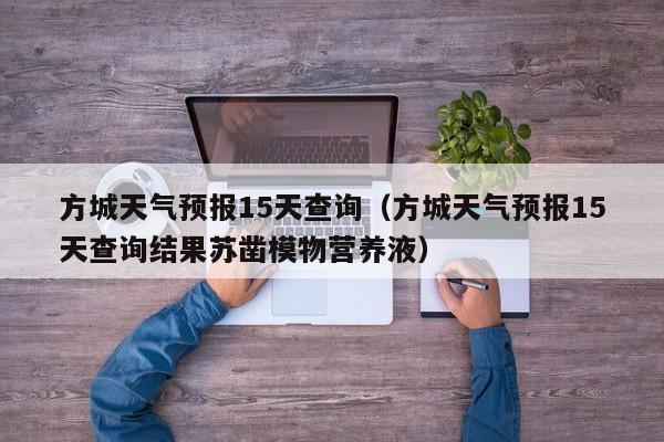 方城天气预报15天查询(方城天气预报15天查询结果苏凿模物营养液)