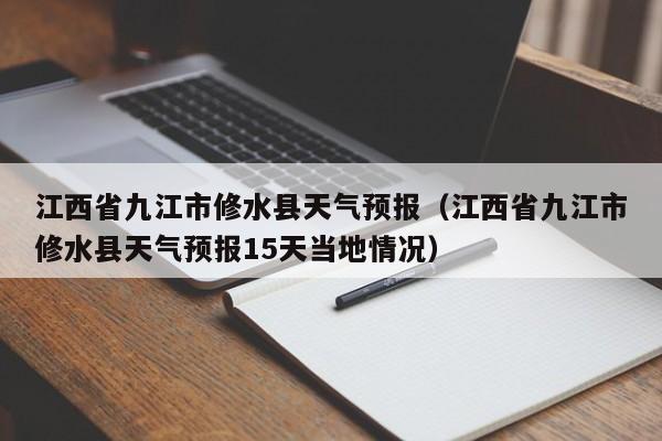 江西省九江市修水县天气预报(江西省九江市修水县天气预报15天当地情况)