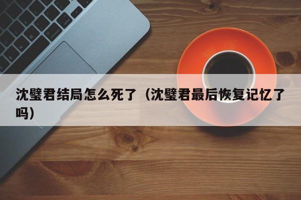沈璧君结局怎么死了(沈璧君最后恢复记忆了吗)