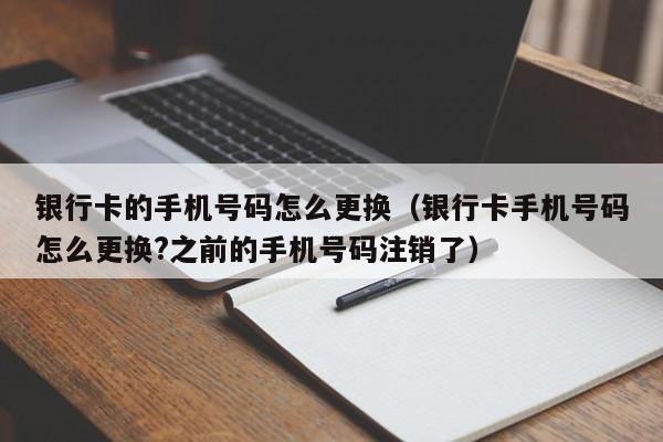 银行卡的手机号码怎么更换(银行卡手机号码怎么更换?之前的手机号码注销了)