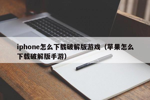 iphone怎么下载破解版游戏(苹果怎么下载破解版手游)