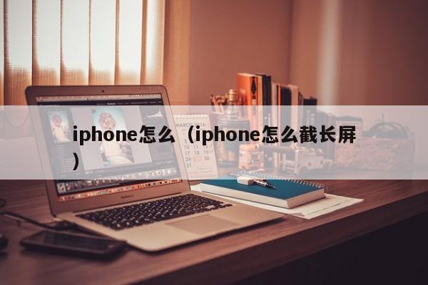 iphone怎么(iphone怎么截长屏)